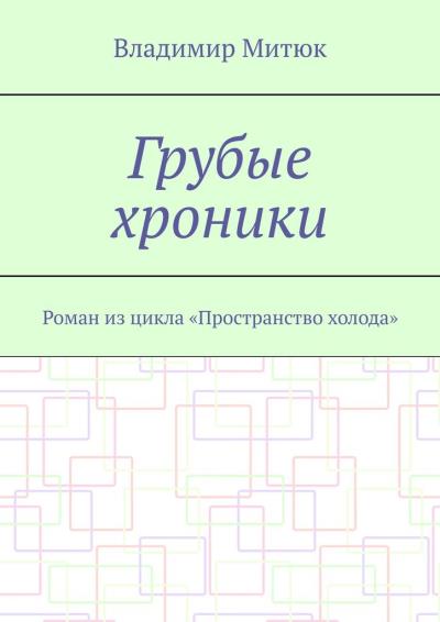 Книга Грубые хроники. Роман из цикла «Пространство холода» (Владимир Митюк)